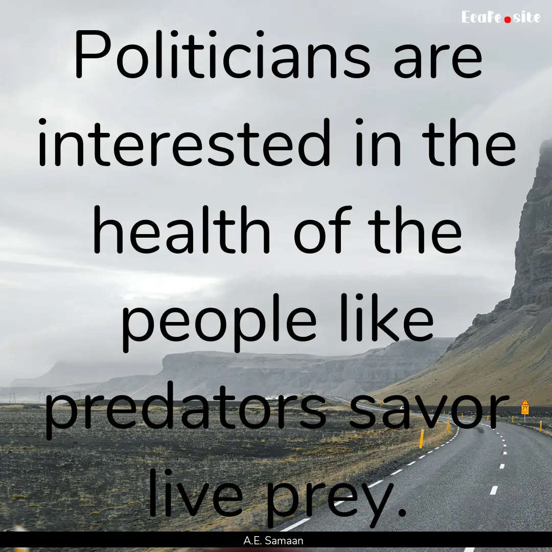 Politicians are interested in the health.... : Quote by A.E. Samaan