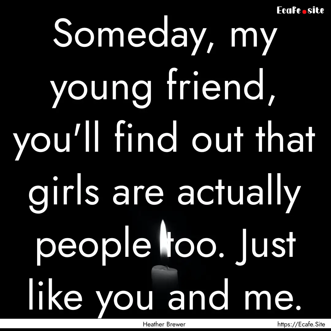 Someday, my young friend, you'll find out.... : Quote by Heather Brewer