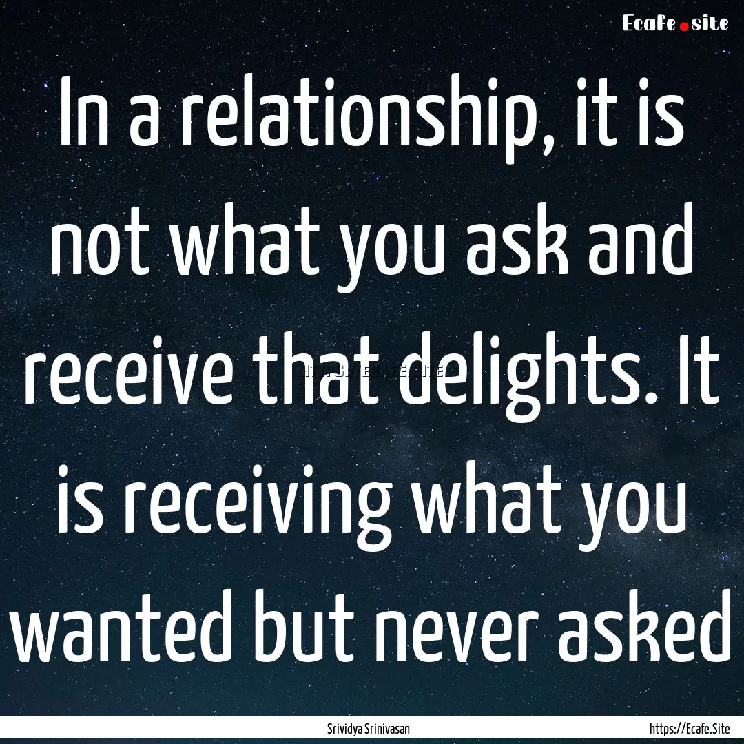 In a relationship, it is not what you ask.... : Quote by Srividya Srinivasan