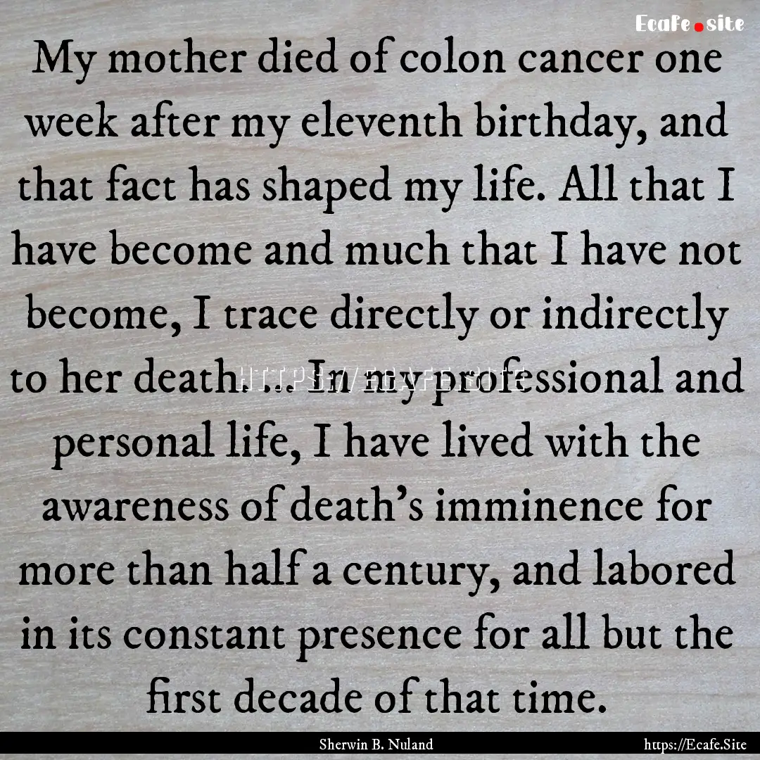 My mother died of colon cancer one week after.... : Quote by Sherwin B. Nuland