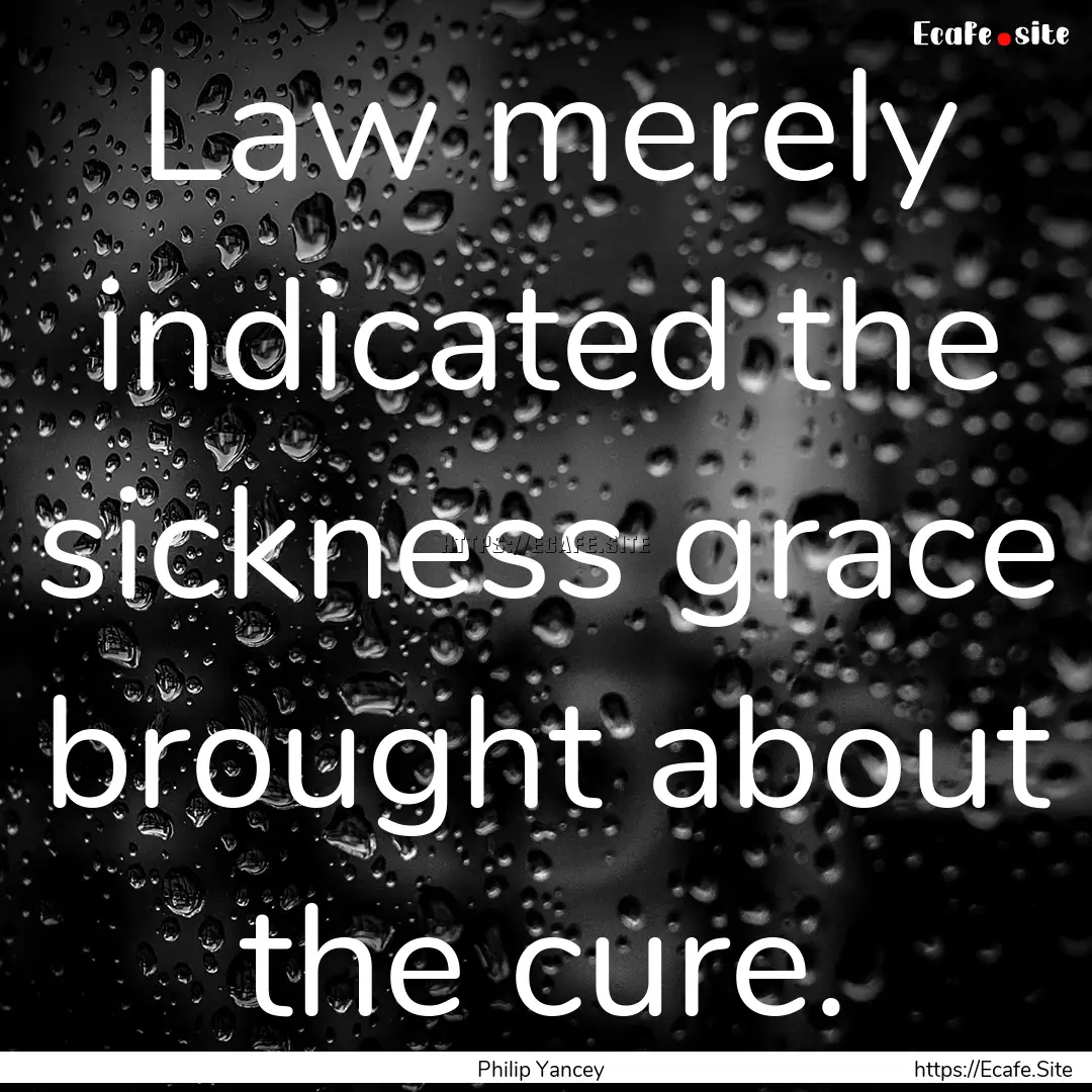 Law merely indicated the sickness grace brought.... : Quote by Philip Yancey