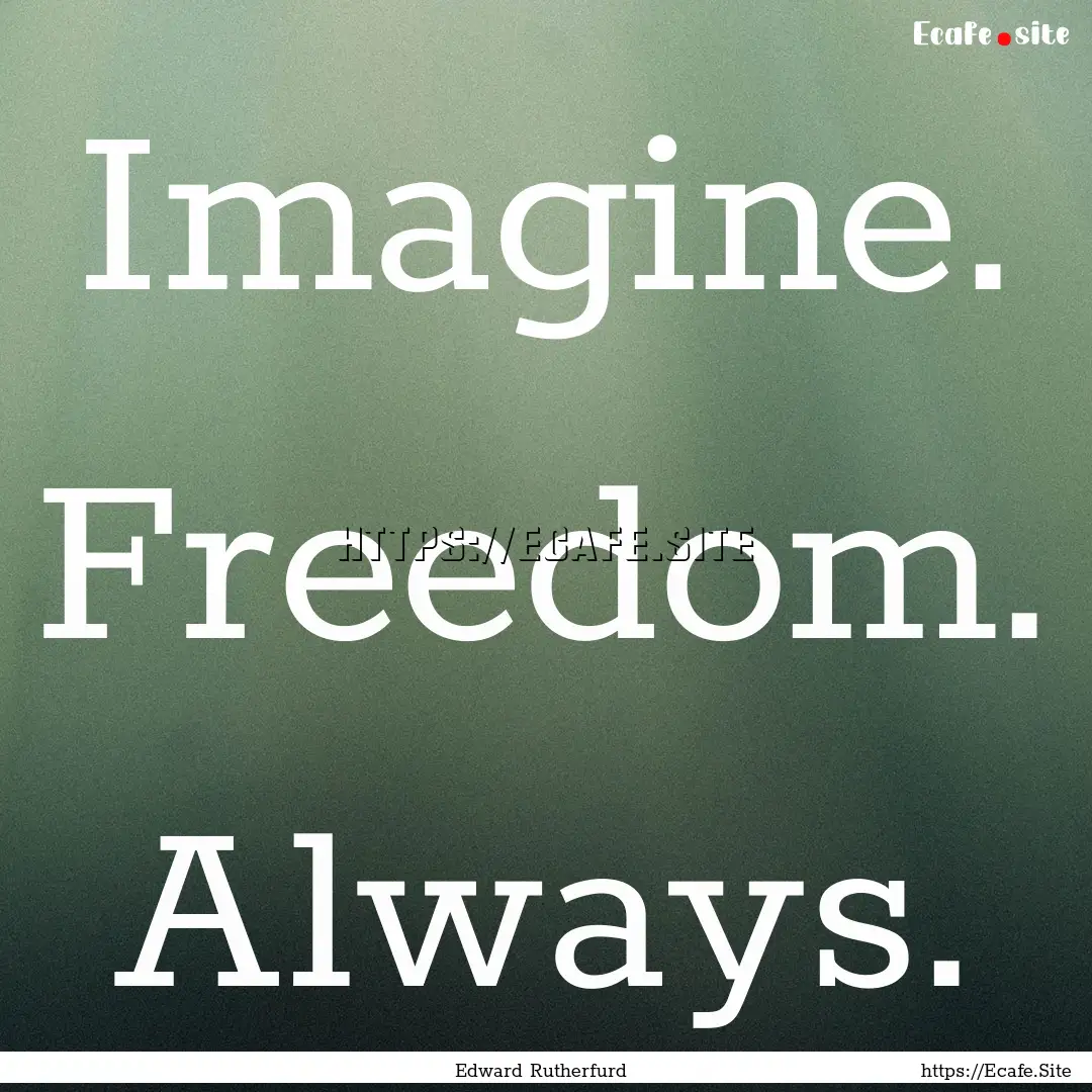 Imagine. Freedom. Always. : Quote by Edward Rutherfurd