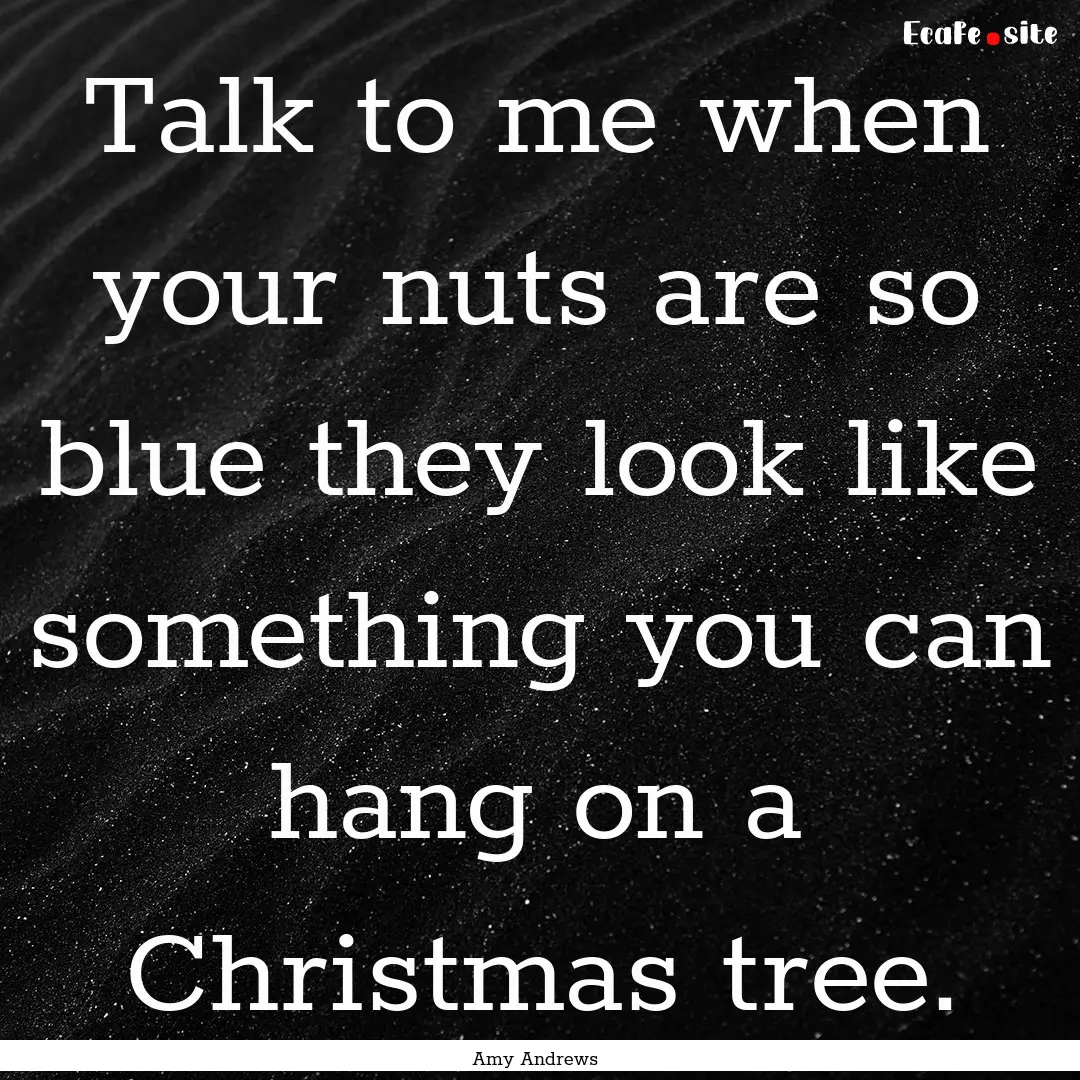 Talk to me when your nuts are so blue they.... : Quote by Amy Andrews