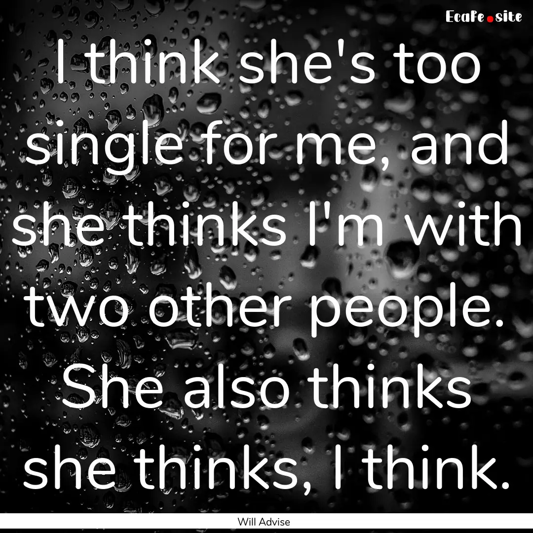 I think she's too single for me, and she.... : Quote by Will Advise