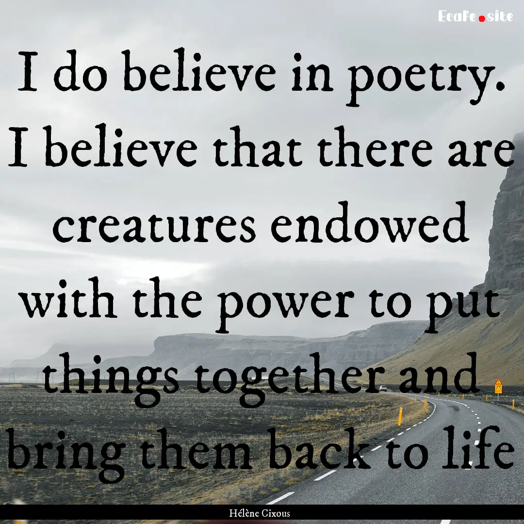 I do believe in poetry. I believe that there.... : Quote by Hélène Cixous