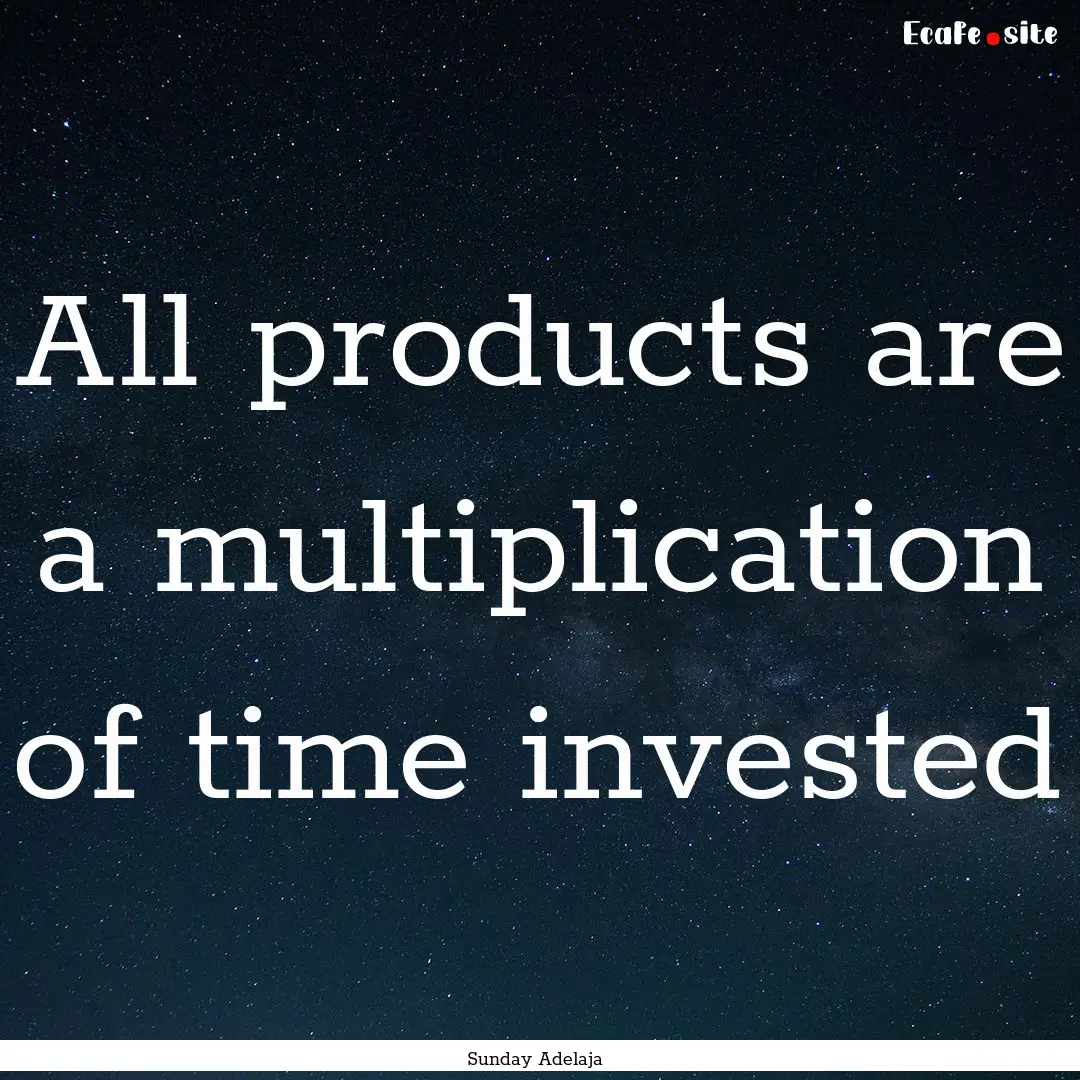 All products are a multiplication of time.... : Quote by Sunday Adelaja