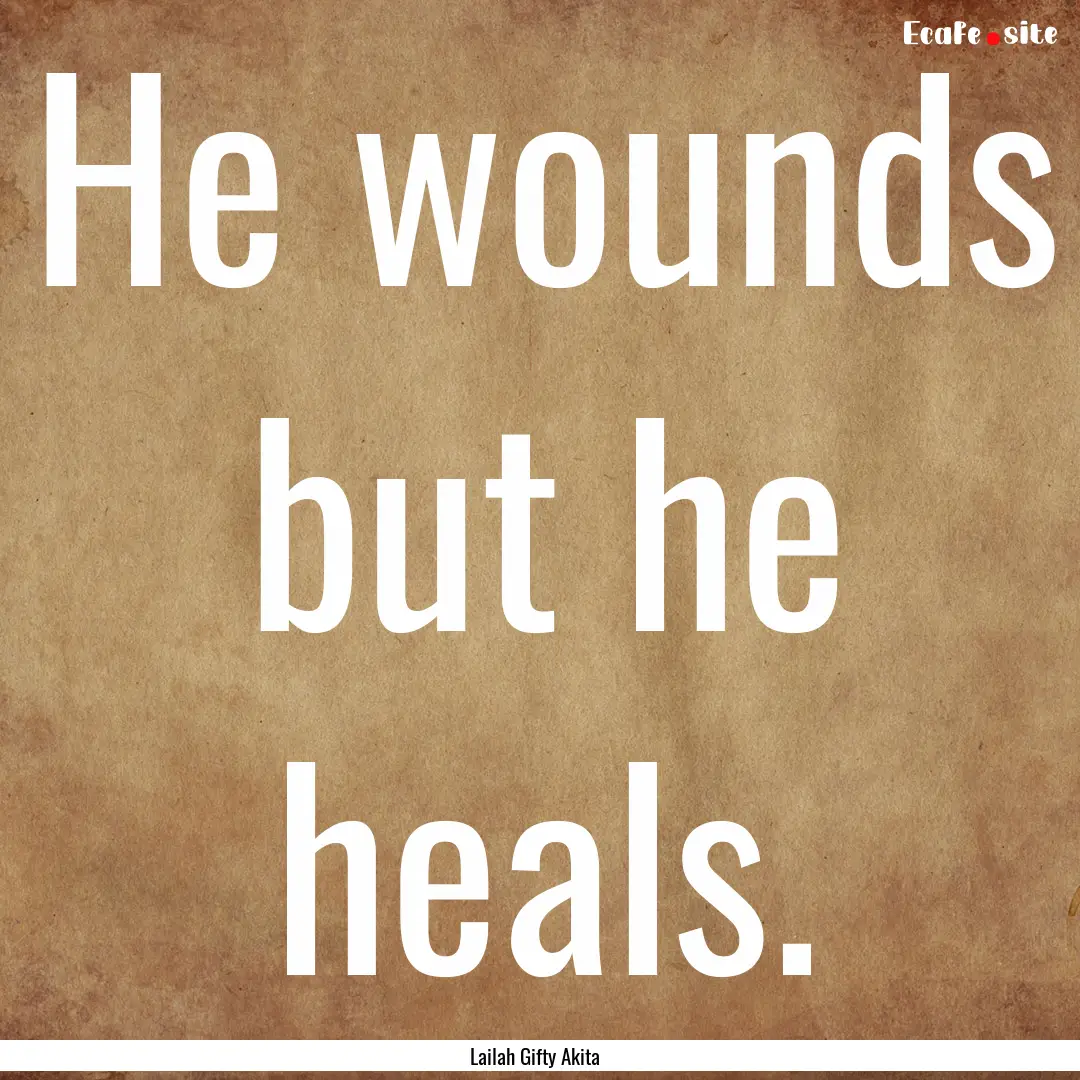 He wounds but he heals. : Quote by Lailah Gifty Akita