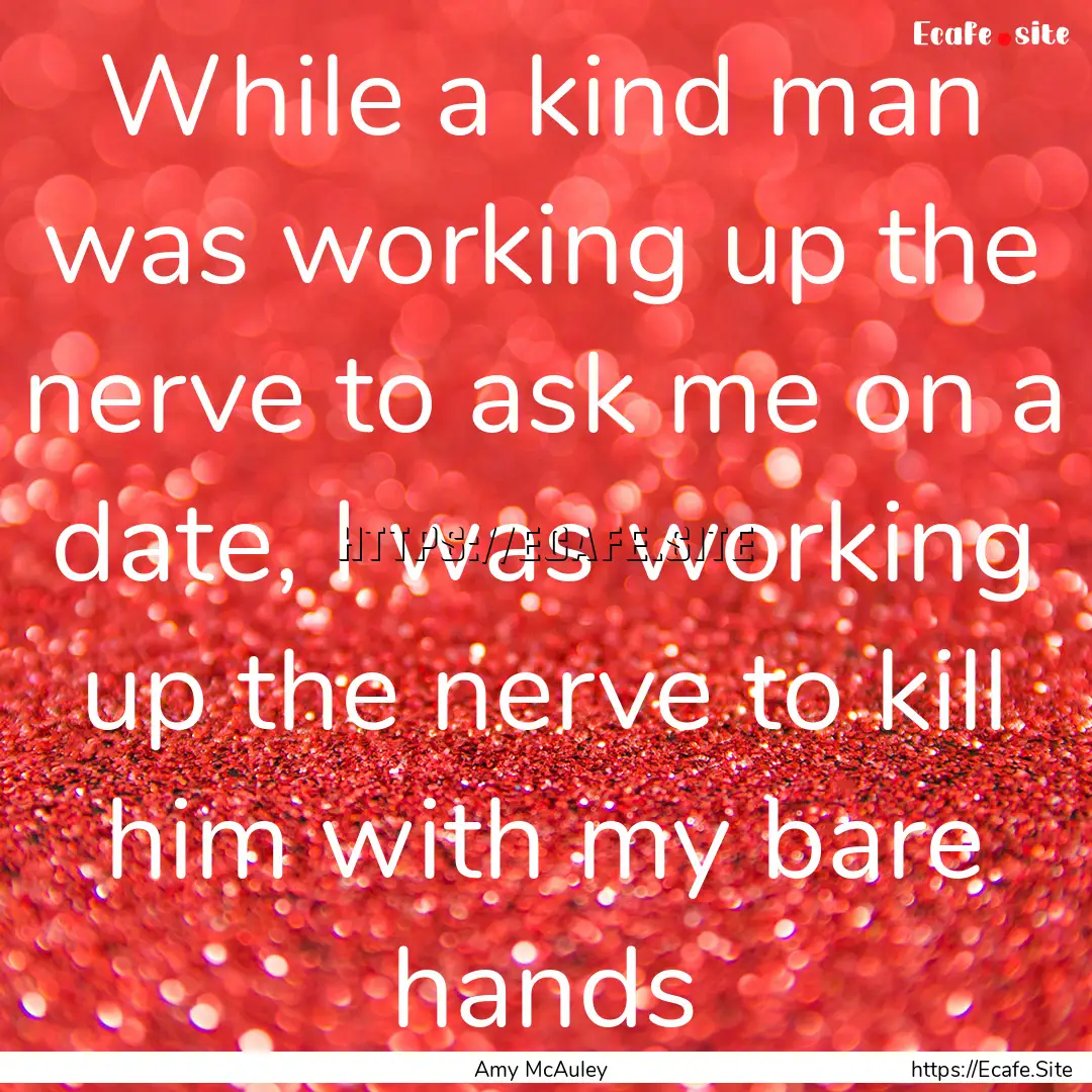 While a kind man was working up the nerve.... : Quote by Amy McAuley