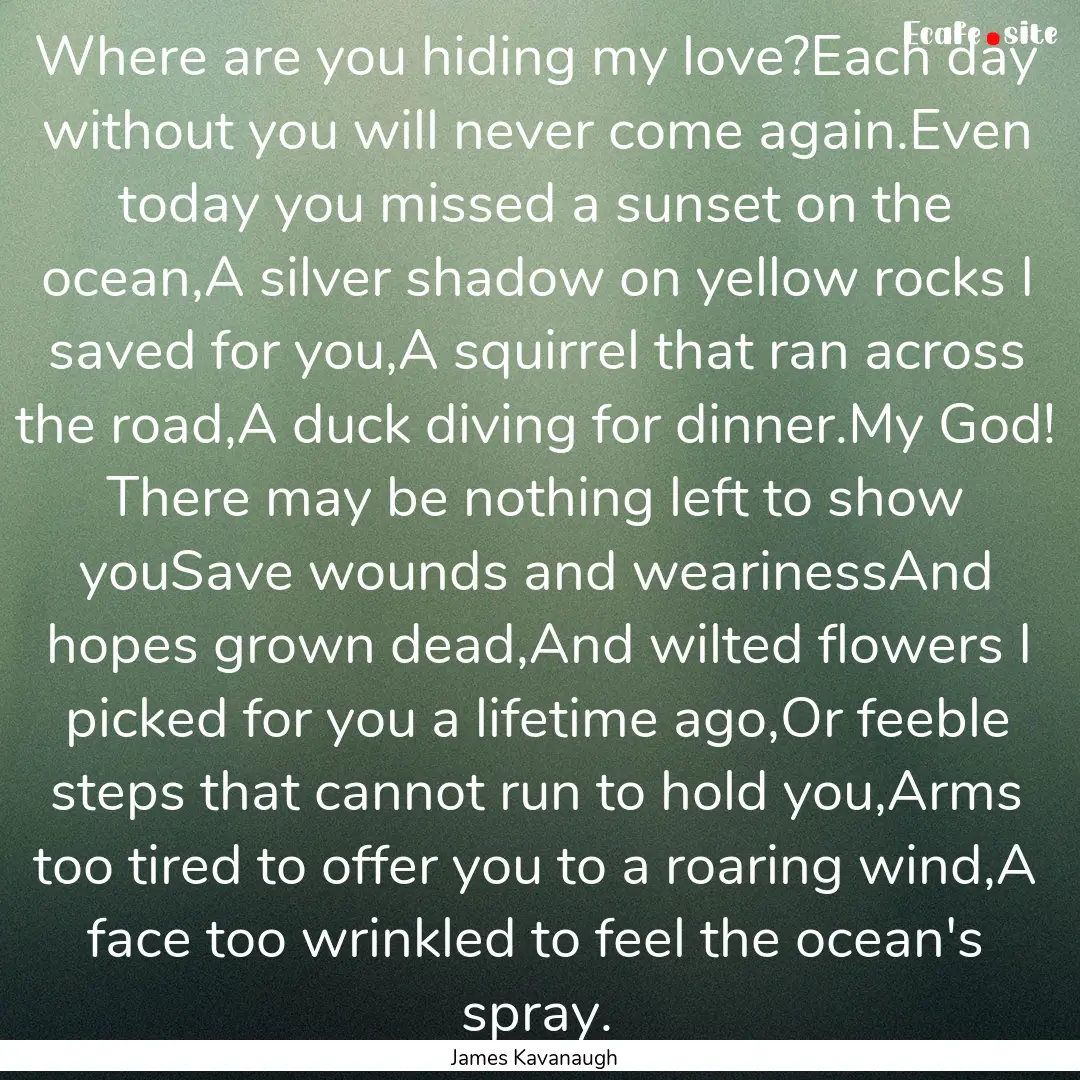 Where are you hiding my love?Each day without.... : Quote by James Kavanaugh