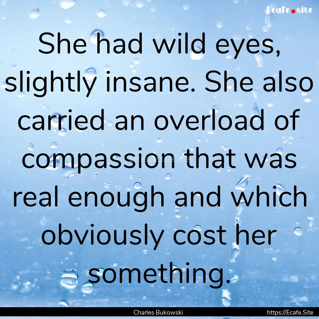 She had wild eyes, slightly insane. She also.... : Quote by Charles Bukowski