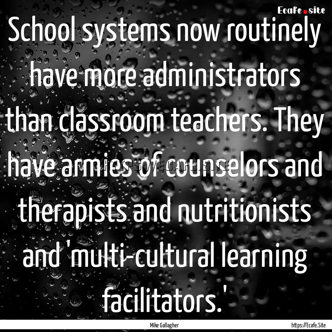 School systems now routinely have more administrators.... : Quote by Mike Gallagher