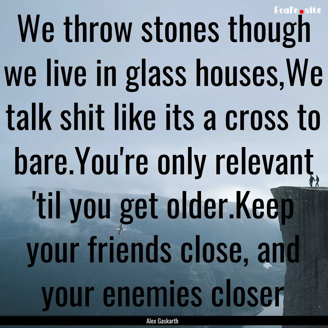 We throw stones though we live in glass houses,We.... : Quote by Alex Gaskarth