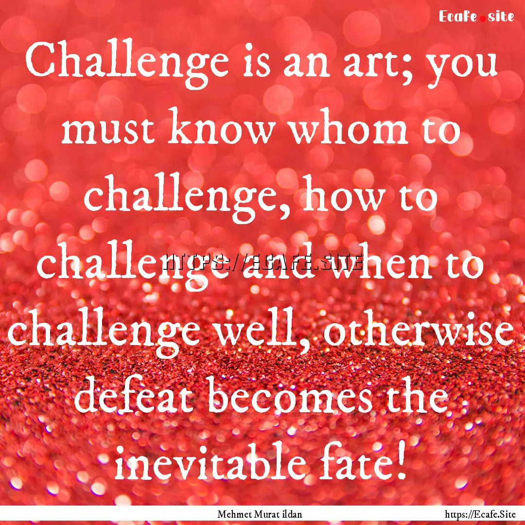 Challenge is an art; you must know whom to.... : Quote by Mehmet Murat ildan