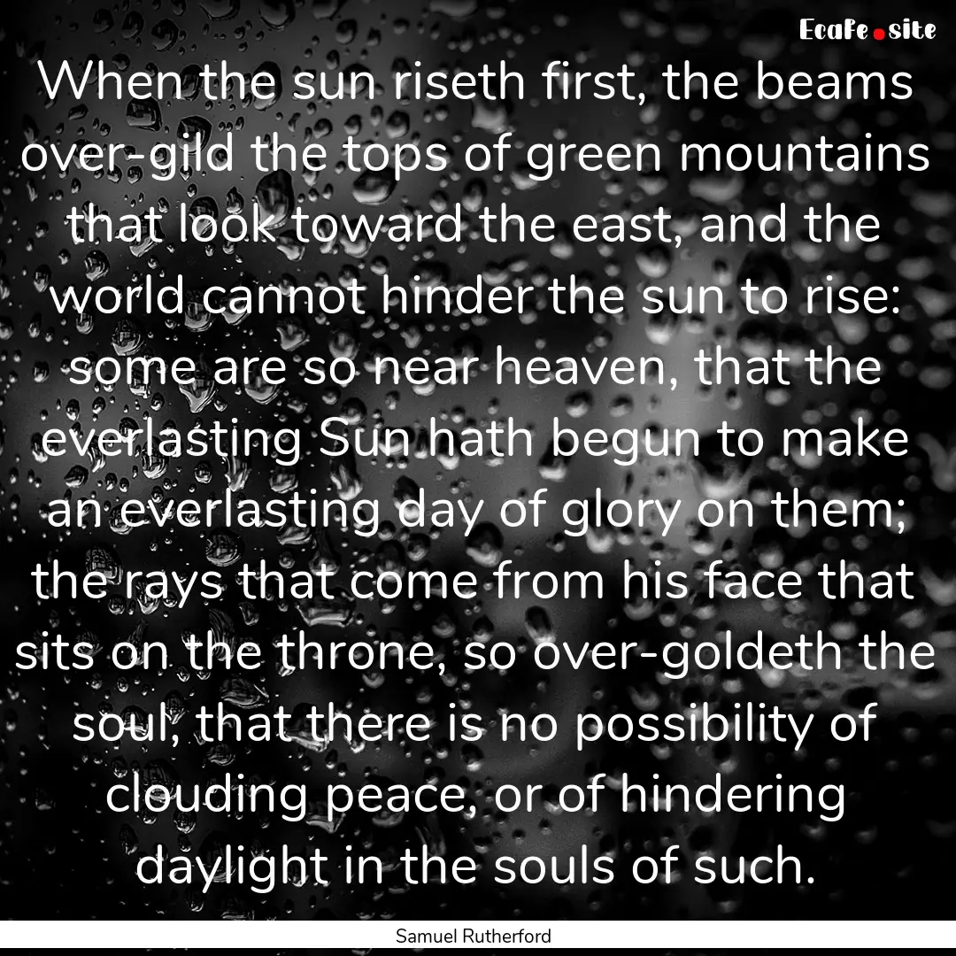 When the sun riseth first, the beams over-gild.... : Quote by Samuel Rutherford