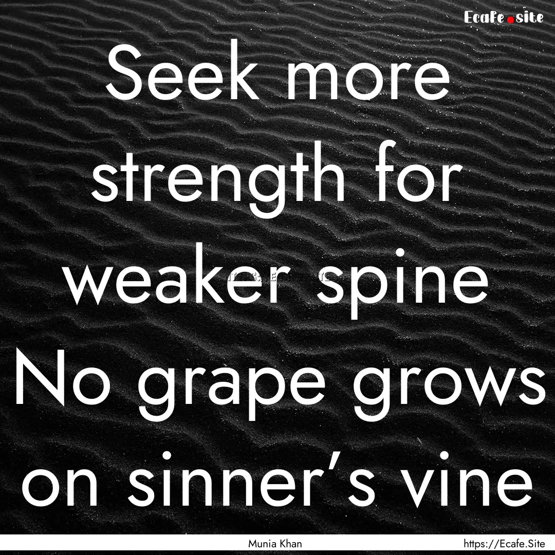 Seek more strength for weaker spine No grape.... : Quote by Munia Khan