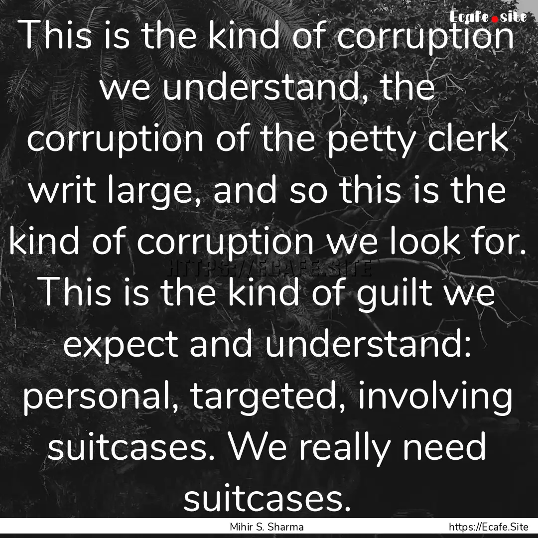 This is the kind of corruption we understand,.... : Quote by Mihir S. Sharma