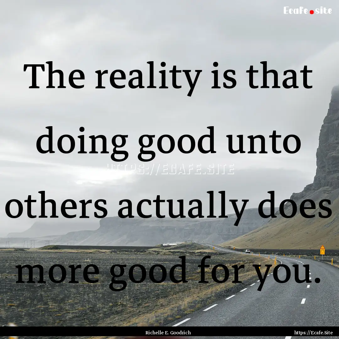 The reality is that doing good unto others.... : Quote by Richelle E. Goodrich