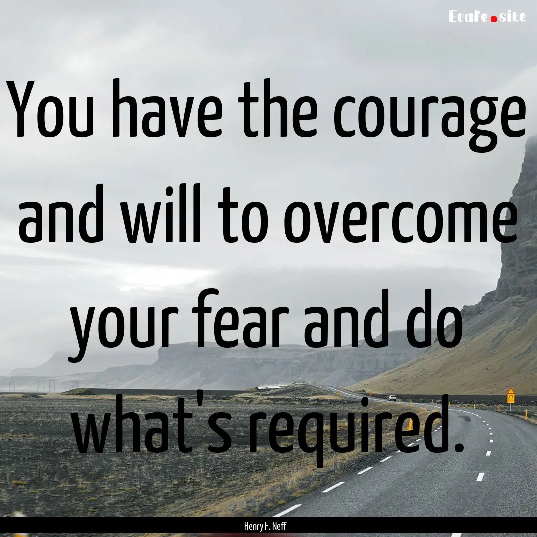 You have the courage and will to overcome.... : Quote by Henry H. Neff