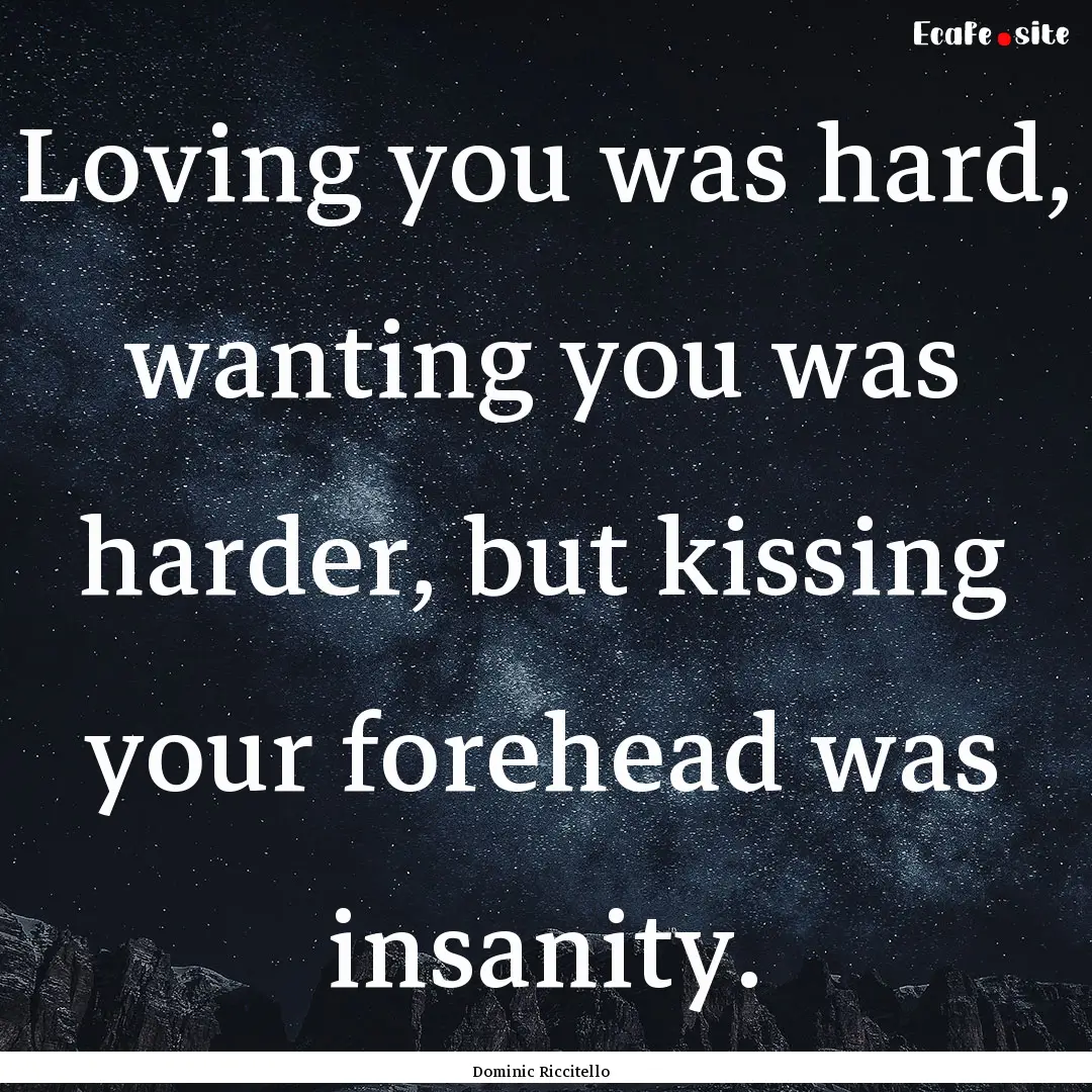 Loving you was hard, wanting you was harder,.... : Quote by Dominic Riccitello