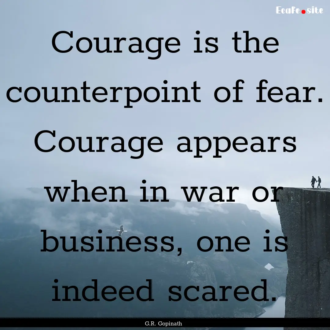 Courage is the counterpoint of fear. Courage.... : Quote by G.R. Gopinath