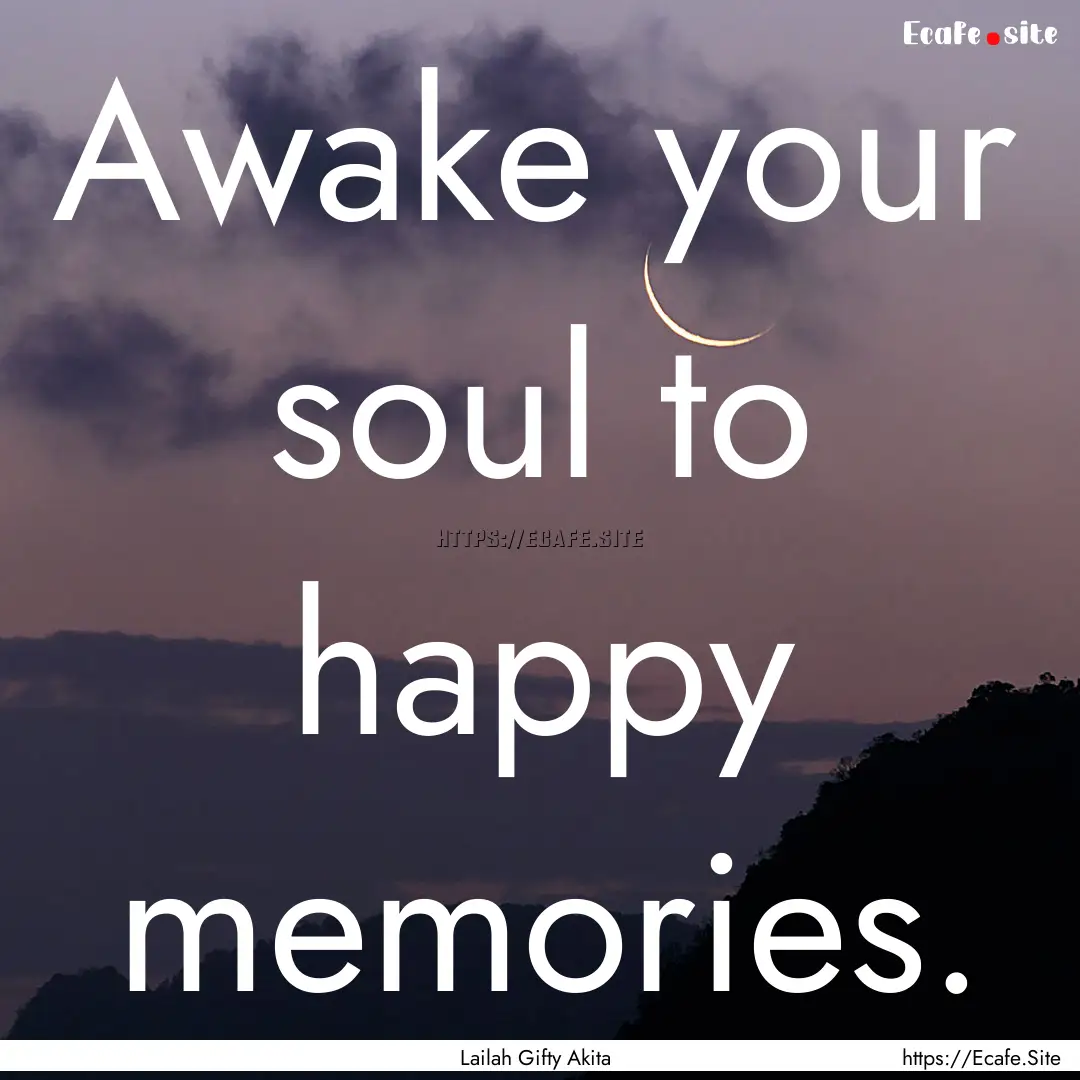 Awake your soul to happy memories. : Quote by Lailah Gifty Akita