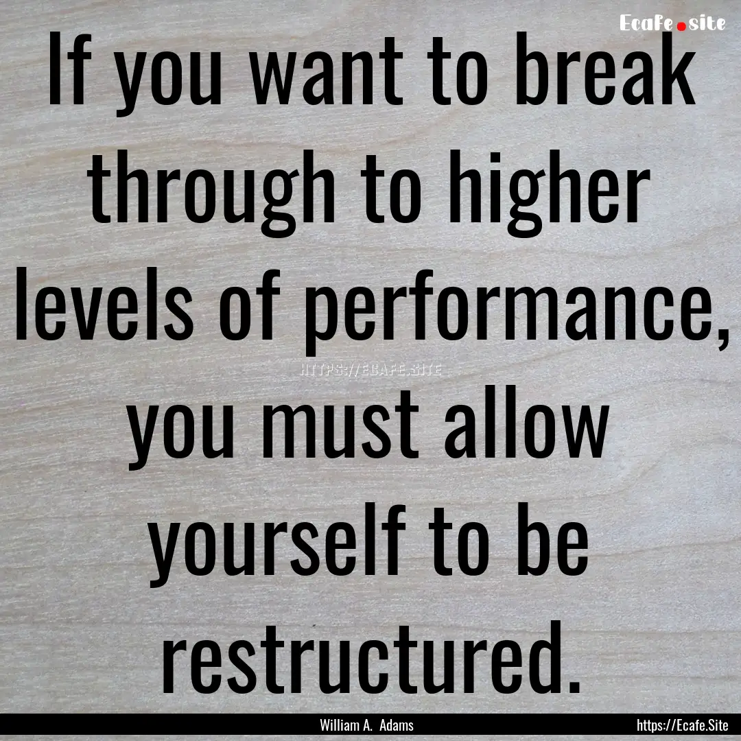 If you want to break through to higher levels.... : Quote by William A. Adams