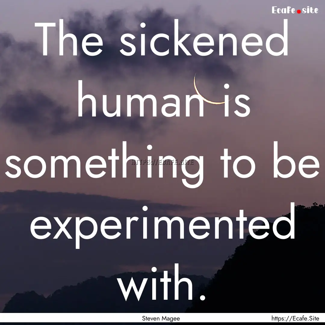 The sickened human is something to be experimented.... : Quote by Steven Magee