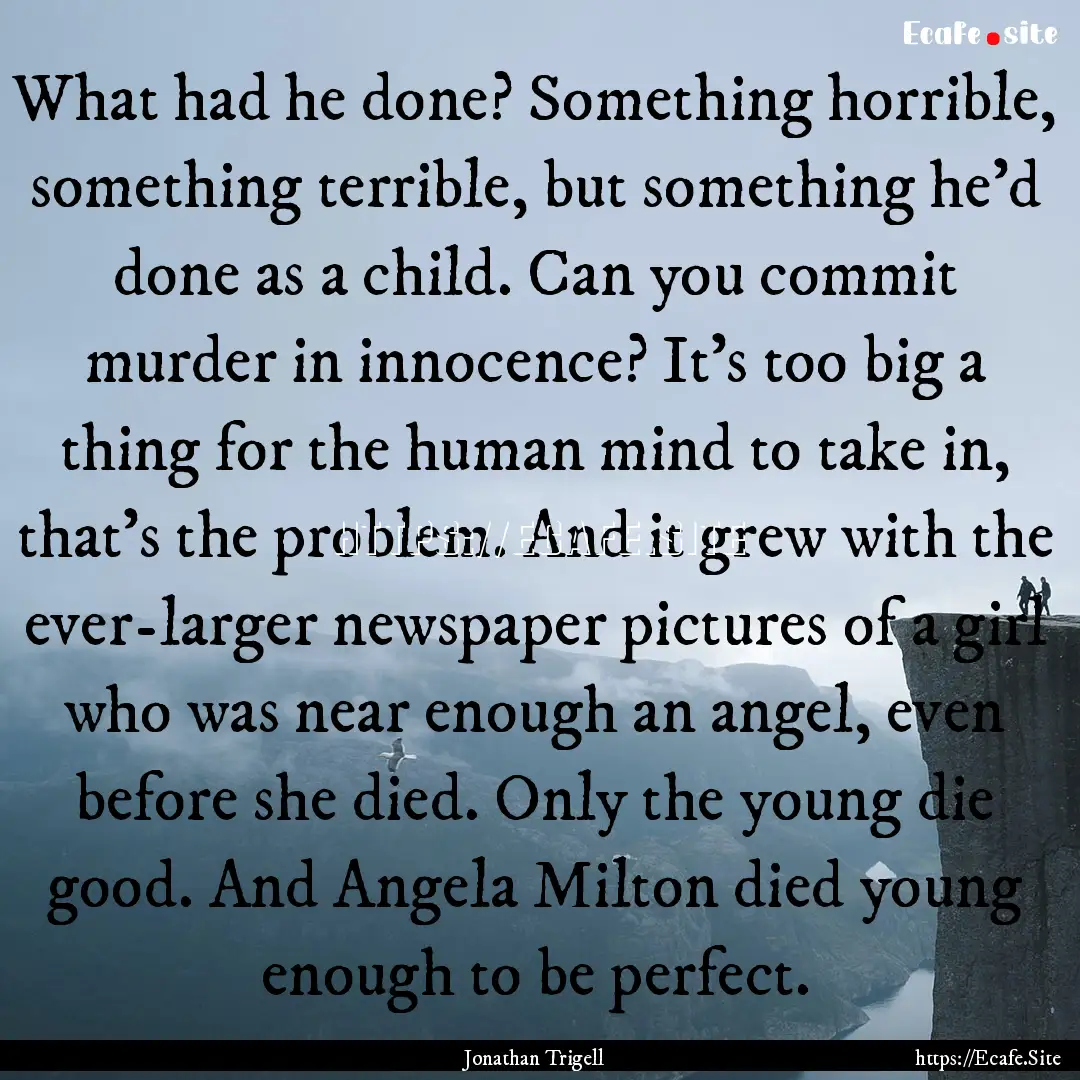 What had he done? Something horrible, something.... : Quote by Jonathan Trigell