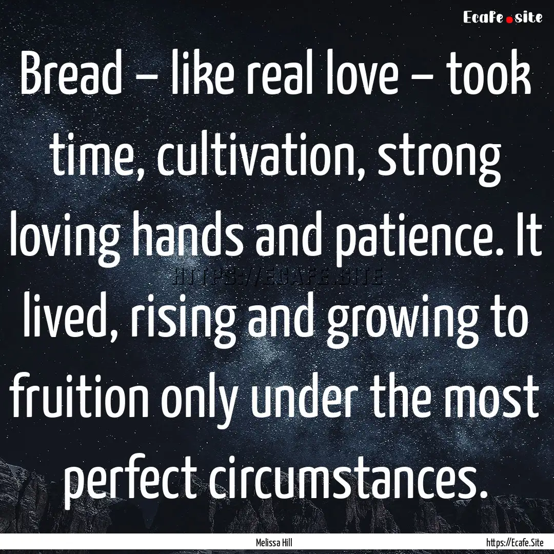 Bread – like real love – took time, cultivation,.... : Quote by Melissa Hill