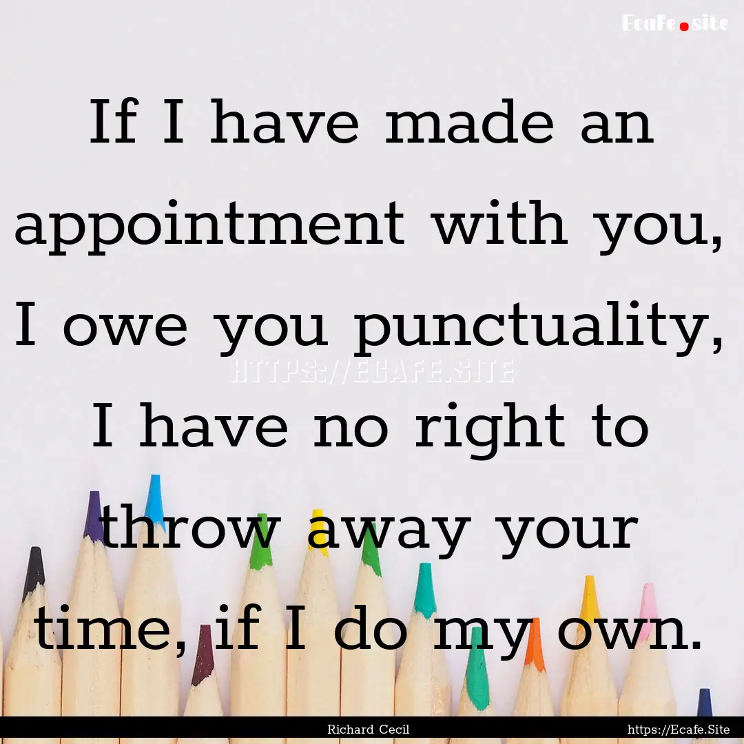 If I have made an appointment with you, I.... : Quote by Richard Cecil