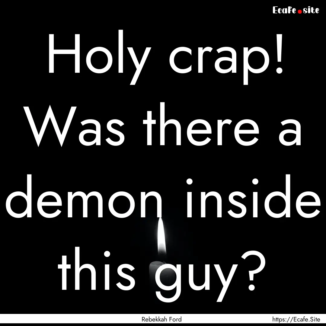 Holy crap! Was there a demon inside this.... : Quote by Rebekkah Ford