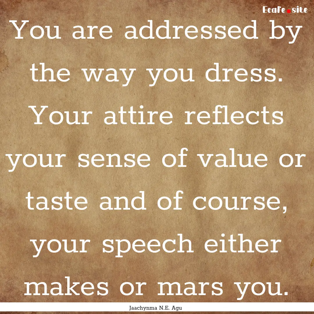 You are addressed by the way you dress. Your.... : Quote by Jaachynma N.E. Agu