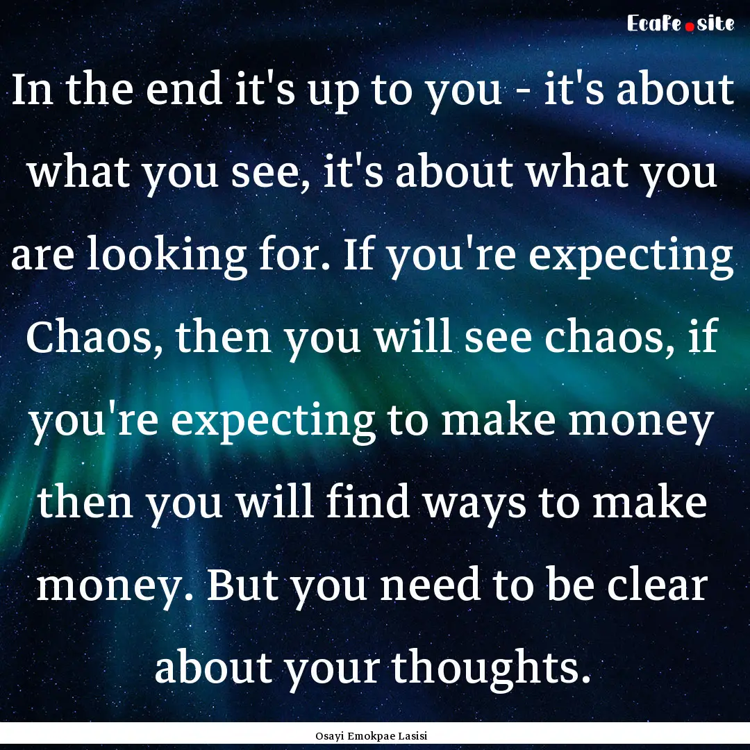 In the end it's up to you - it's about what.... : Quote by Osayi Emokpae Lasisi