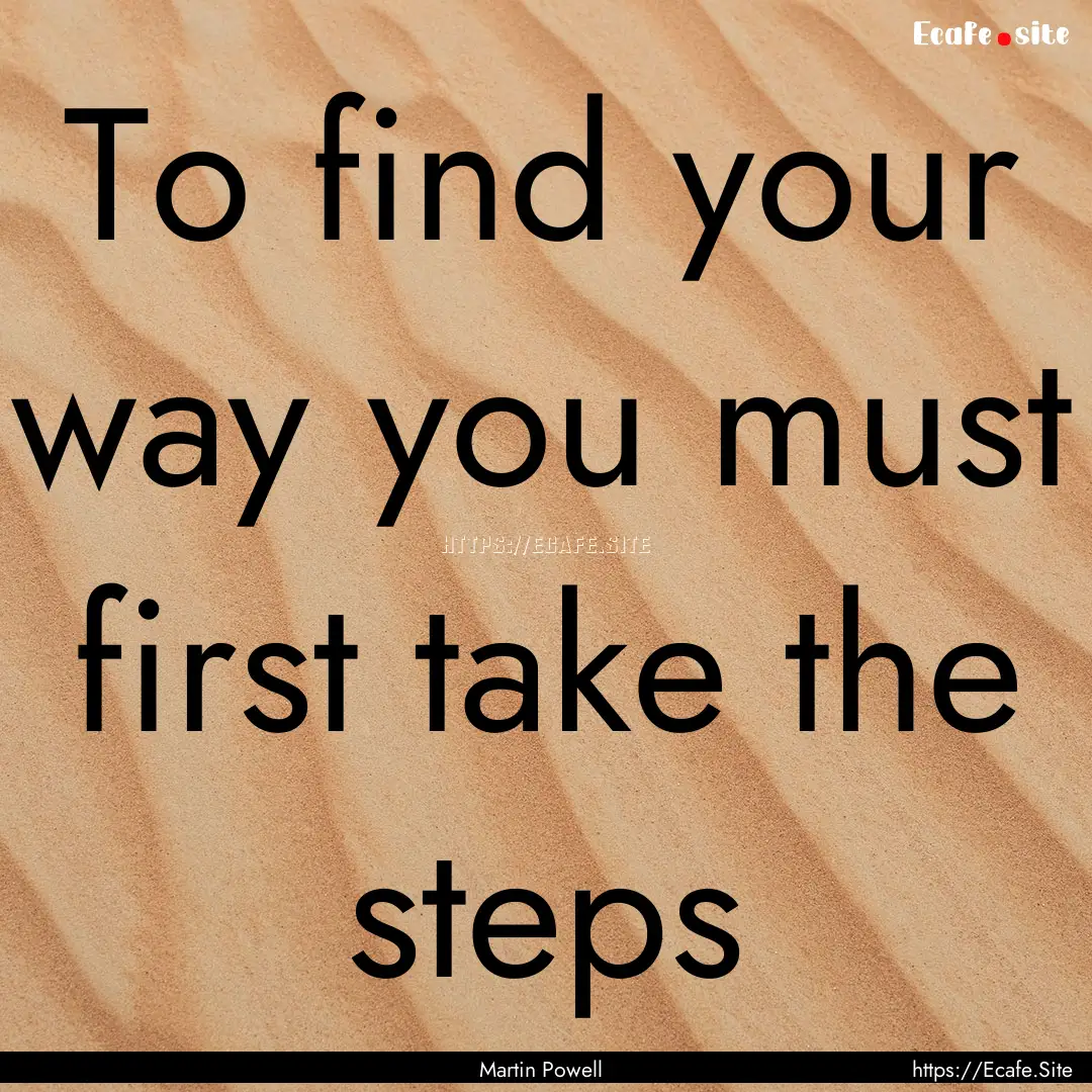 To find your way you must first take the.... : Quote by Martin Powell