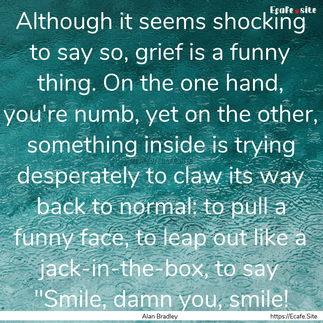 Although it seems shocking to say so, grief.... : Quote by Alan Bradley