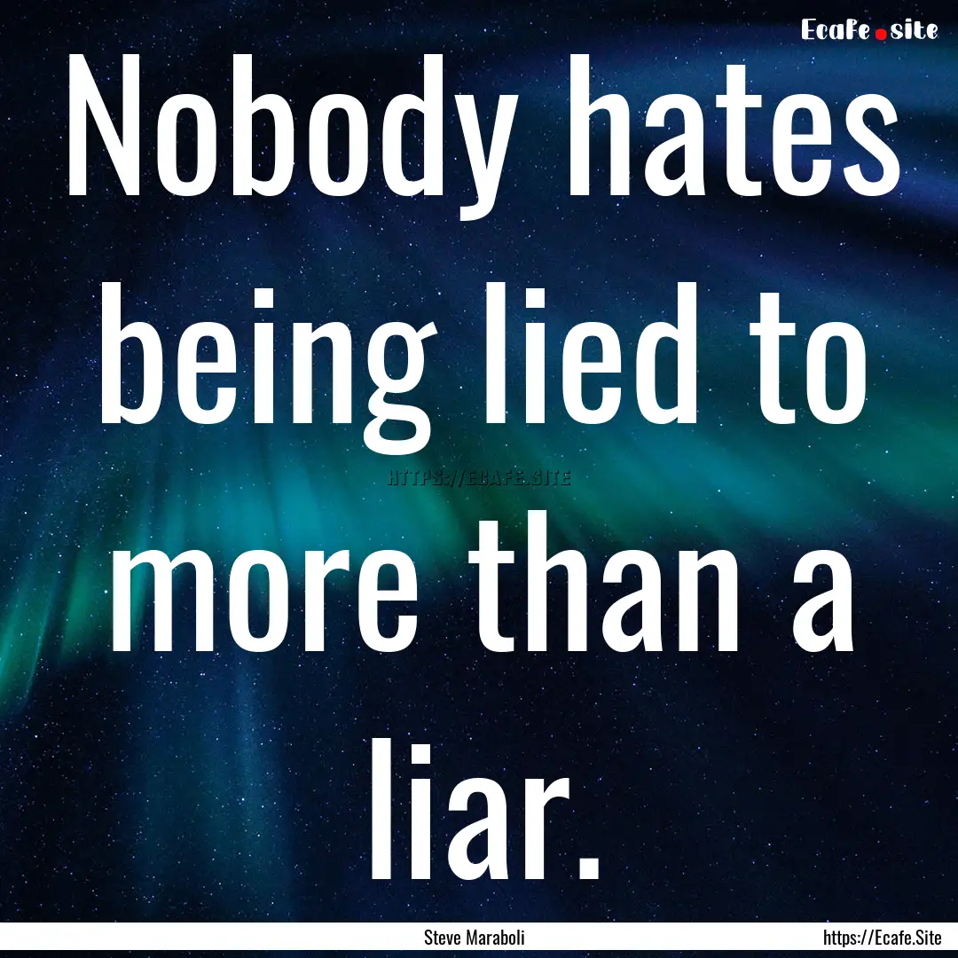 Nobody hates being lied to more than a liar..... : Quote by Steve Maraboli