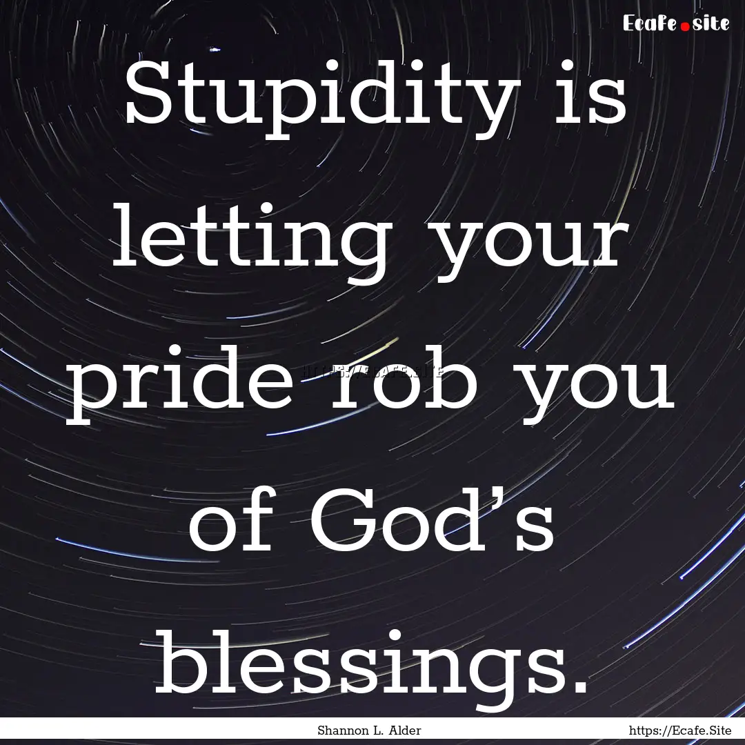 Stupidity is letting your pride rob you of.... : Quote by Shannon L. Alder