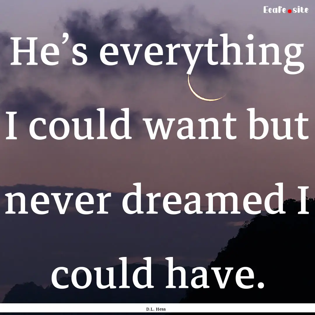 He’s everything I could want but never.... : Quote by D.L. Hess