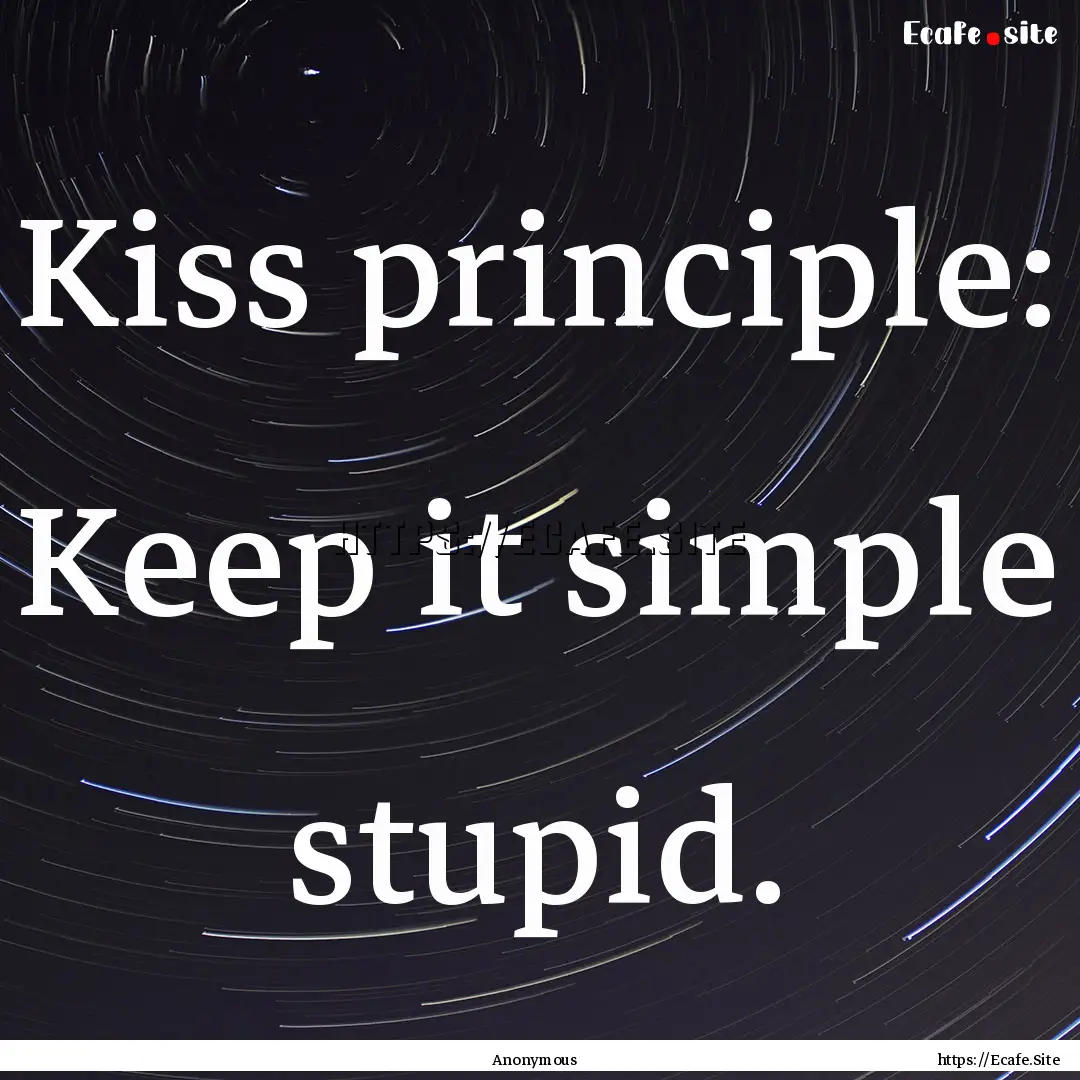 Kiss principle: Keep it simple stupid. : Quote by Anonymous