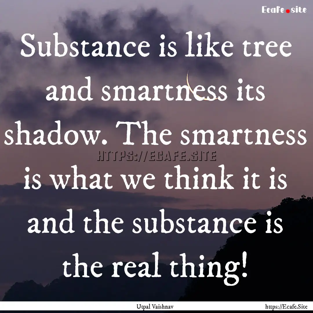 Substance is like tree and smartness its.... : Quote by Utpal Vaishnav