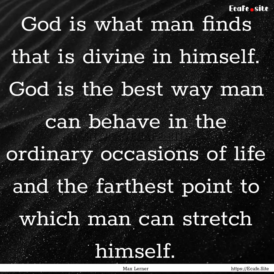 God is what man finds that is divine in himself..... : Quote by Max Lerner