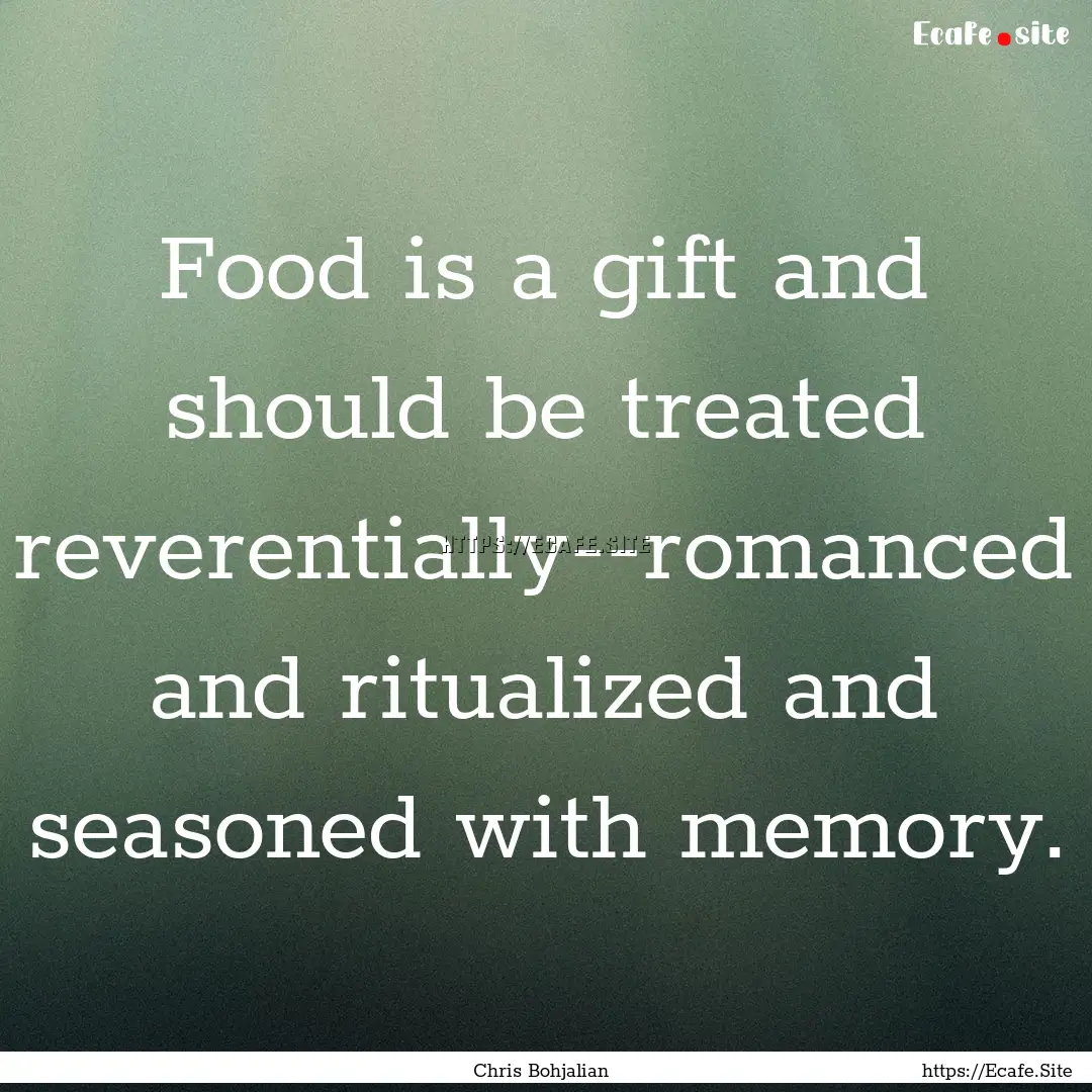 Food is a gift and should be treated reverentially--romanced.... : Quote by Chris Bohjalian