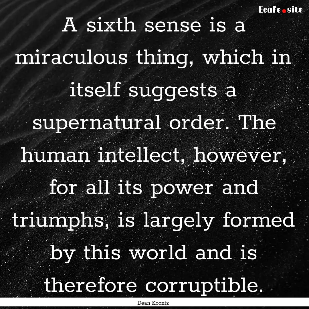 A sixth sense is a miraculous thing, which.... : Quote by Dean Koontz