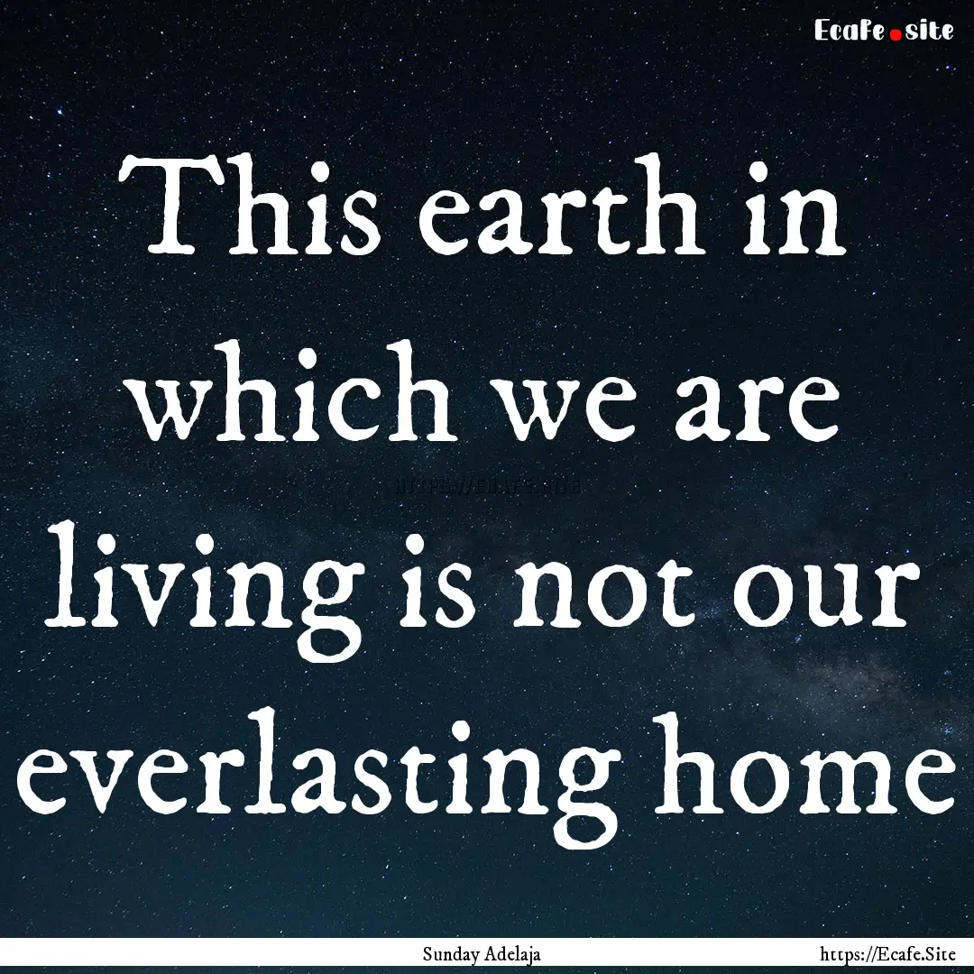 This earth in which we are living is not.... : Quote by Sunday Adelaja