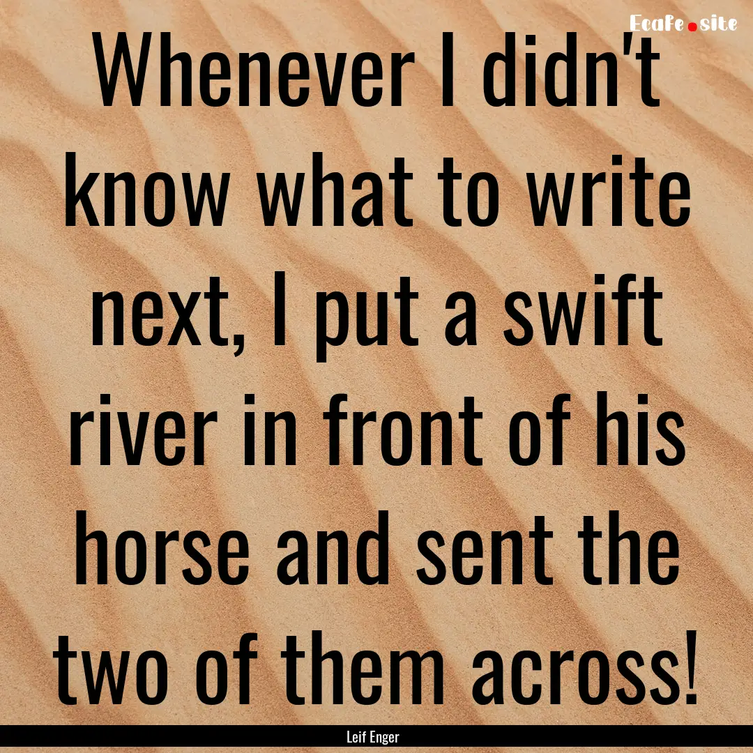 Whenever I didn't know what to write next,.... : Quote by Leif Enger