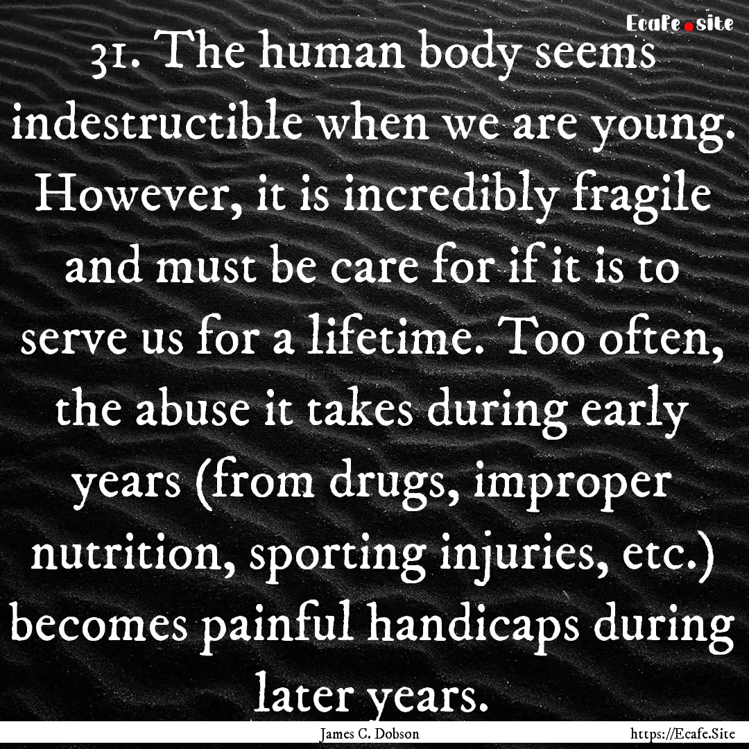 31. The human body seems indestructible when.... : Quote by James C. Dobson