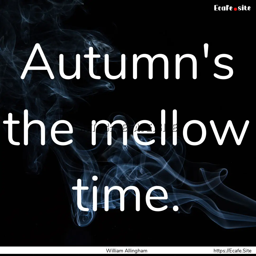 Autumn's the mellow time. : Quote by William Allingham