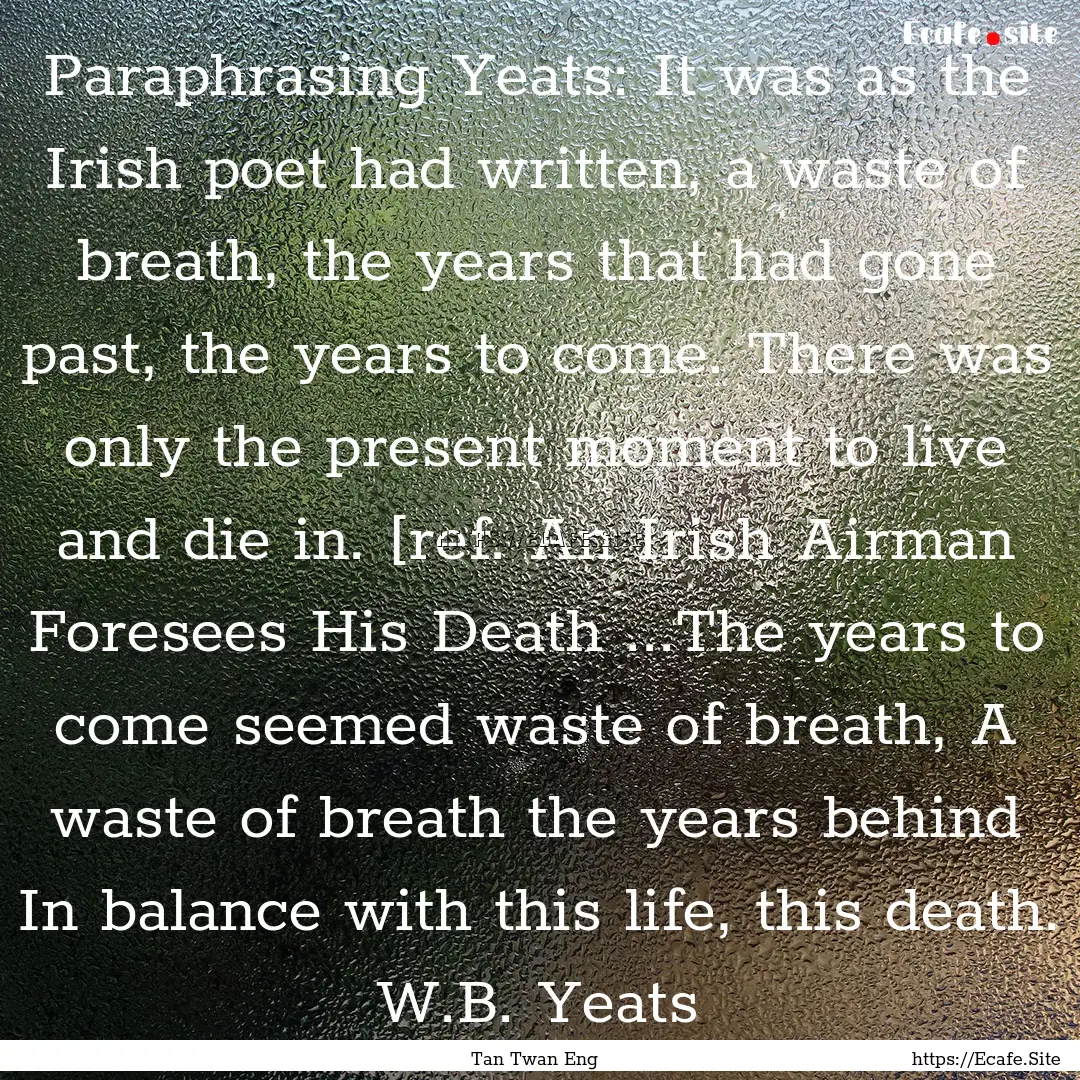 Paraphrasing Yeats: It was as the Irish poet.... : Quote by Tan Twan Eng