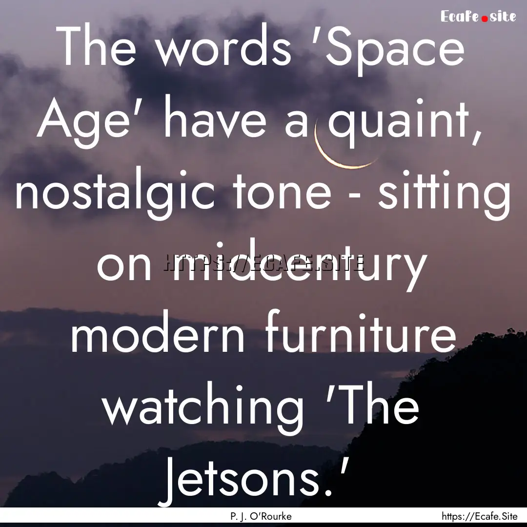 The words 'Space Age' have a quaint, nostalgic.... : Quote by P. J. O'Rourke