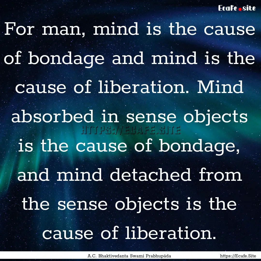 For man, mind is the cause of bondage and.... : Quote by A.C. Bhaktivedanta Swami Prabhupāda